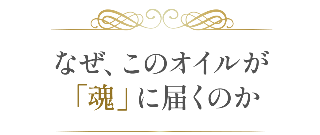 なぜ、このオイルが「魂」に届くのか？