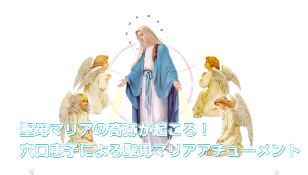 聖母マリアの奇跡が起こる 穴口恵子による聖母マリアアチューメント レインボーエンジェルズ