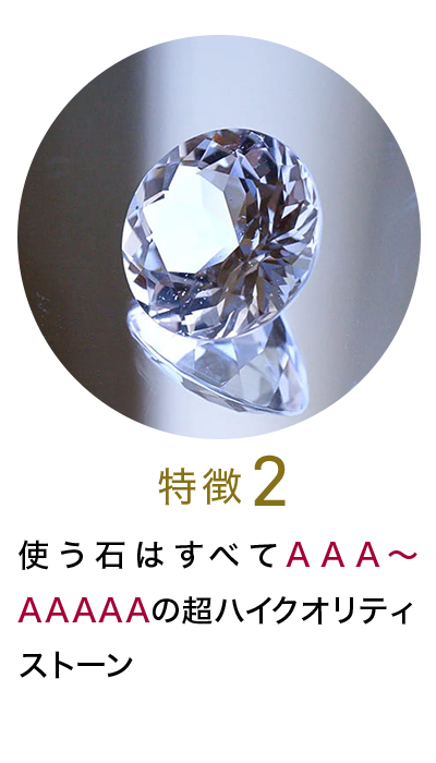 特徴2

使う石はすべてAAA〜AAAAAの超ハイクオリティストーン